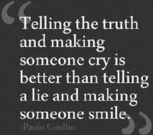 Telling the truth and making someone cry is better than telling a lie ...