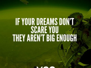If your dreams don’t scare you they aren’t big enough.