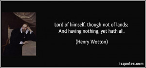 Lord of himself, though not of lands; And having nothing, yet hath all ...