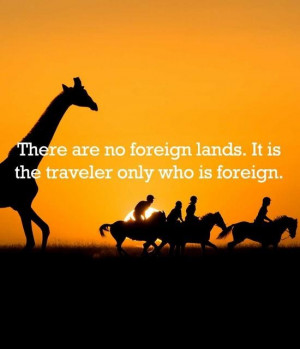 There are no foreign lands. It is the traveler only who is foreign.