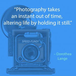 Quote from American photo-journalist Dorothea Lange. Camera art ...
