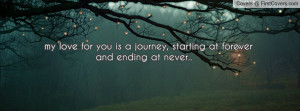my love for you is a journey, starting at forever and ending at never ...