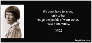... only to be: let go the jumble of worn words, reason and vanity. - H.D