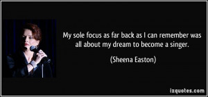 ... remember was all about my dream to become a singer. - Sheena Easton