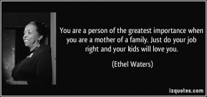... . Just do your job right and your kids will love you. - Ethel Waters