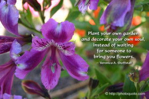 Plant your own garden and decorate your own soul, instead of waiting ...