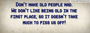 Don't make old people mad. We don't like being old in the first place ...