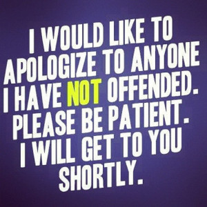 Sorry I haven’t offended you…yet.
