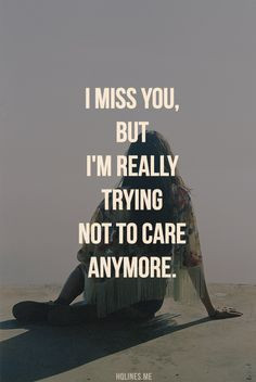 ... miss you, but I'm really trying not to care anymore. true stori, quot
