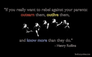 Henry Rollins Quote :If you really want to rebel against your parents