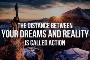 The Distance Between Dreams And Reality Is Action