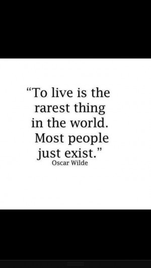 live is the rarest thing in the world. Most people just exist. -Oscar ...