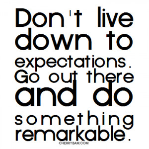 Don’t Live Down To Expectations Go Out There And Do Something ...