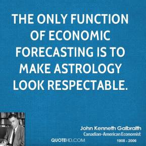 John Kenneth Galbraith - The only function of economic forecasting is ...