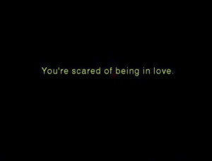 You’re Scared of Being In Love ~ Being In Love Quote
