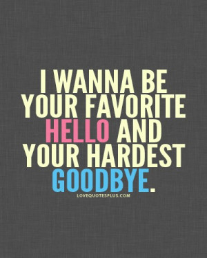 ... Quotes » Sweet » I wanna be your favorite hello and hardest goodbye