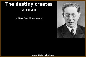 The destiny creates a man - Lion Feuchtwanger Quotes - StatusMind.com