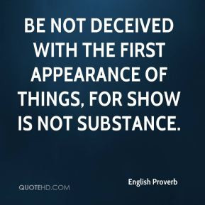 Be not deceived with the first appearance of things, for show is not ...