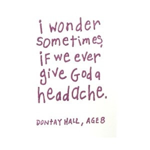 Wonder Sometimes If We Ever Give God A Headache ~ Children Quote