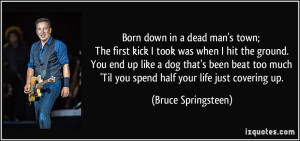 Born down in a dead man's town; The first kick I took was when I hit ...