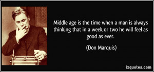 Middle age is the time when a man is always thinking that in a week or ...
