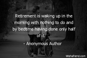 retirement-Retirement is waking up in the morning with nothing to do ...
