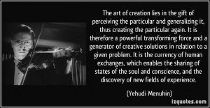 The art of creation lies in the gift of perceiving the particular and ...