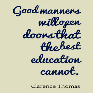 Good manners will open doors that the best education cannot