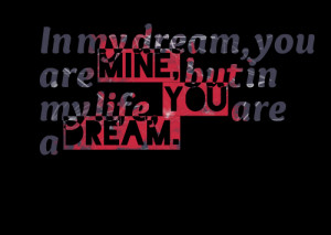 Quotes Picture: in my dream, you are mine, but in my life, you are a ...