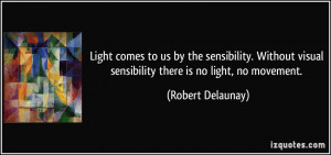 ... visual sensibility there is no light, no movement. - Robert Delaunay