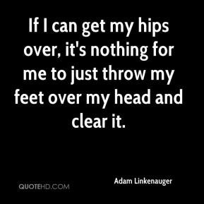 ... me to just throw my feet over my head and clear it. - Adam Linkenauger