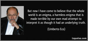 come to believe that the whole world is an enigma, a harmless enigma ...