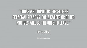 Those who joined us for selfish personal reasons, for a career or ...