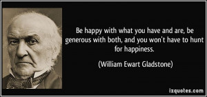 Be happy with what you have and are, be generous with both, and you ...