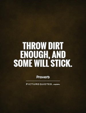 Throw dirt enough, and some will stick. Picture Quote #1