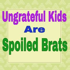 so very true ungrateful kids get on my nerves more ungrateful quotes ...
