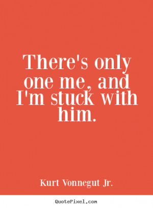 ... quotes - There's only one me, and i'm stuck with him. - Love quotes