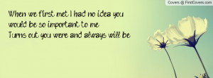 When we first met I had no idea you would be so important to me Turns ...