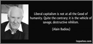 Liberal capitalism is not at all the Good of humanity. Quite the ...