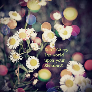 ... www.pics22.com/beauty-quote-dont-carry-the-world-upon-your-shoulders