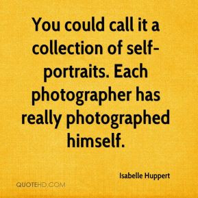 Isabelle Huppert - You could call it a collection of self-portraits ...