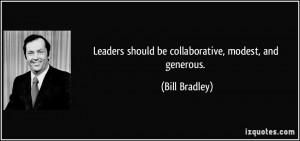 Leaders should be collaborative, modest, and generous. - Bill Bradley
