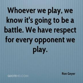 Whoever we play, we know it's going to be a battle. We have respect ...