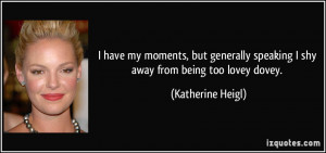 ... speaking I shy away from being too lovey dovey. - Katherine Heigl