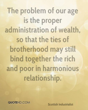 The problem of our age is the proper administration of wealth, so that ...