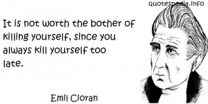 It is not worth the bother of killing yourself, since you always kill ...