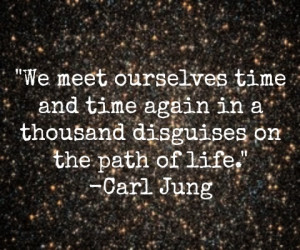 meet ourselves time and time again in a thousand disguises on the path ...