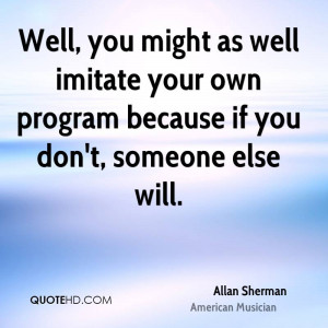 ... well imitate your own program because if you don't, someone else will