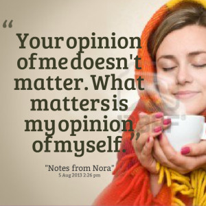 Quotes Picture: your opinion of me doesn't matter what matters is my ...