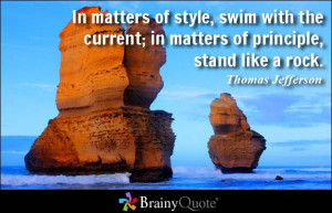 ... , swim with the current; in matters of principle, stand like a rock